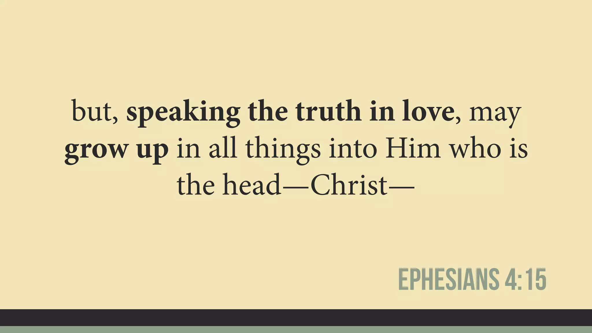 but, speaking the truth in love, may
grow up in all things into Him who is
the head—Christ—
Ephesians 4:15
 