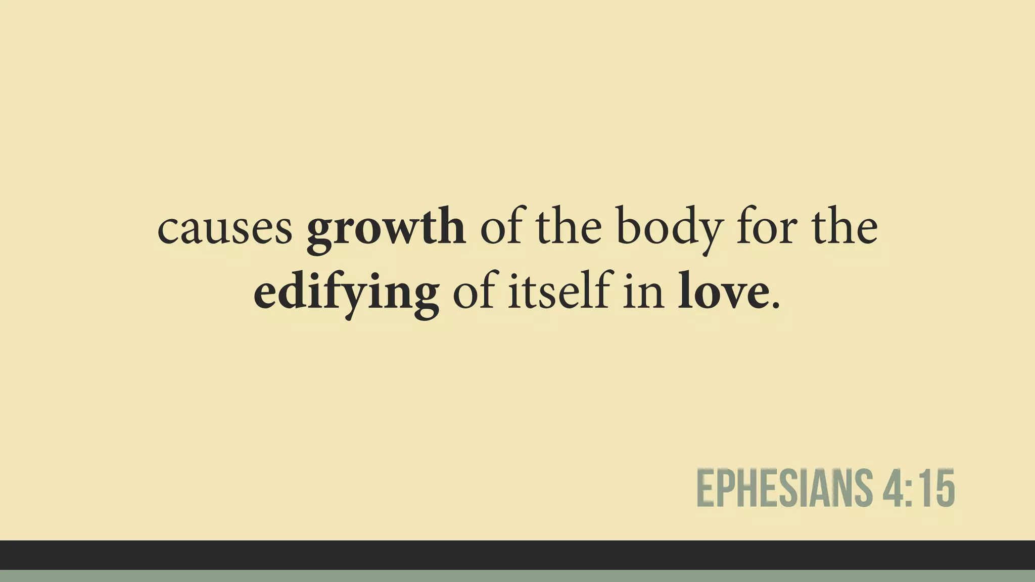 causes growth of the body for the
edifying of itself in love.
Ephesians 4:15
 