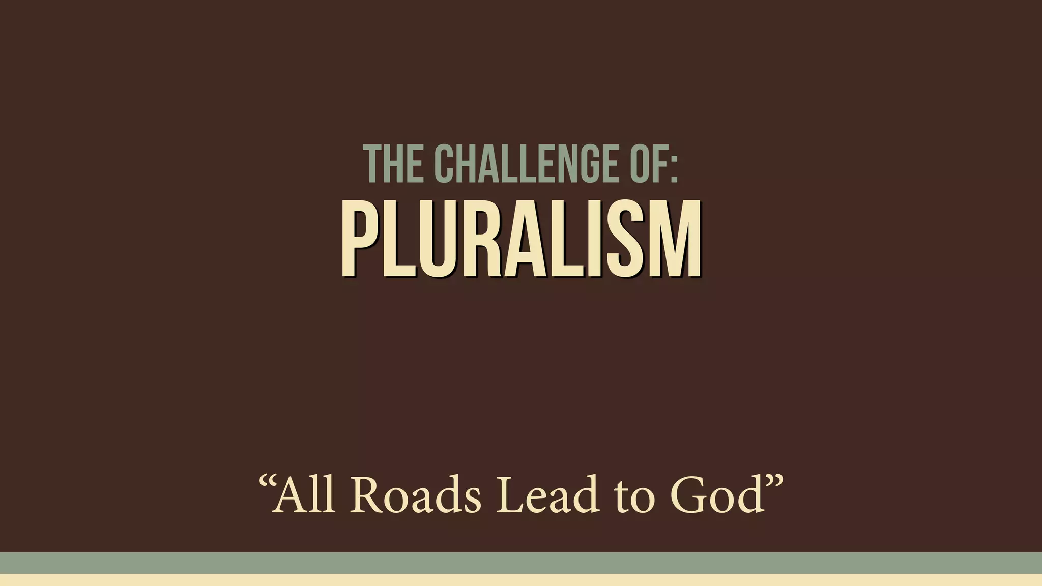 The Challenge of:
Pluralism
“All Roads Lead to God”
 