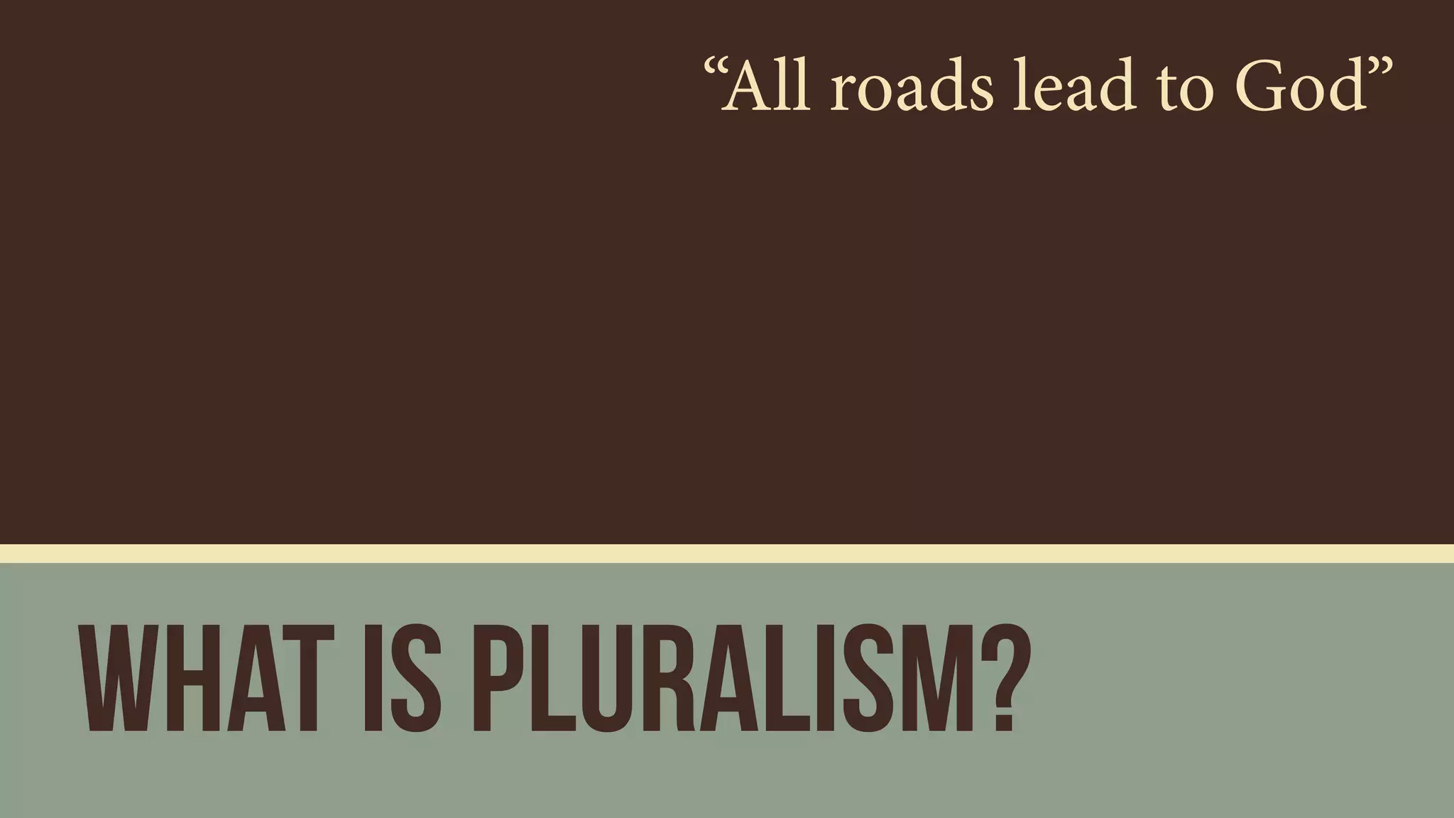 What is Pluralism?
“All roads lead to God”
 