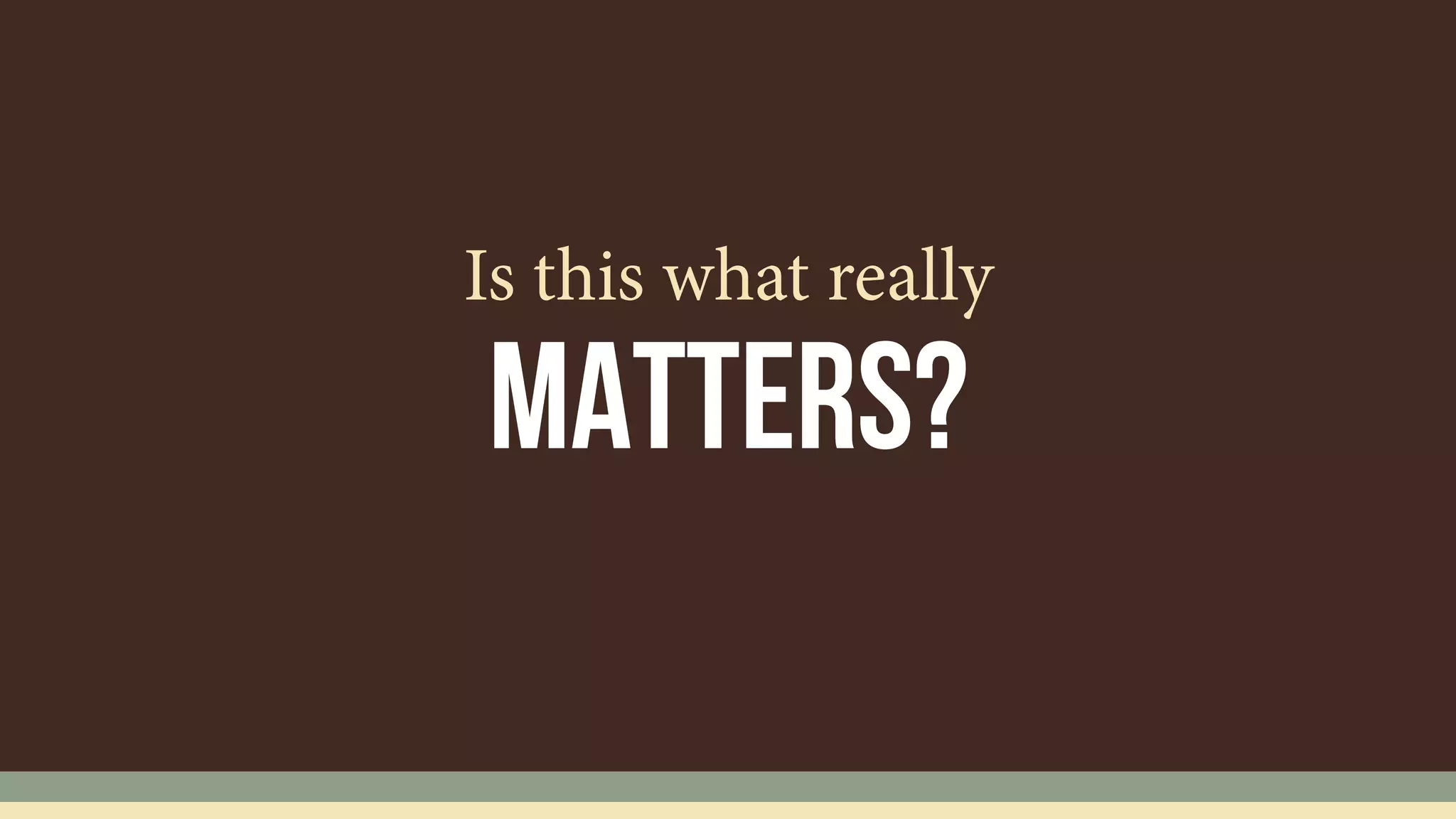 MATTERS?
Is this what really
 