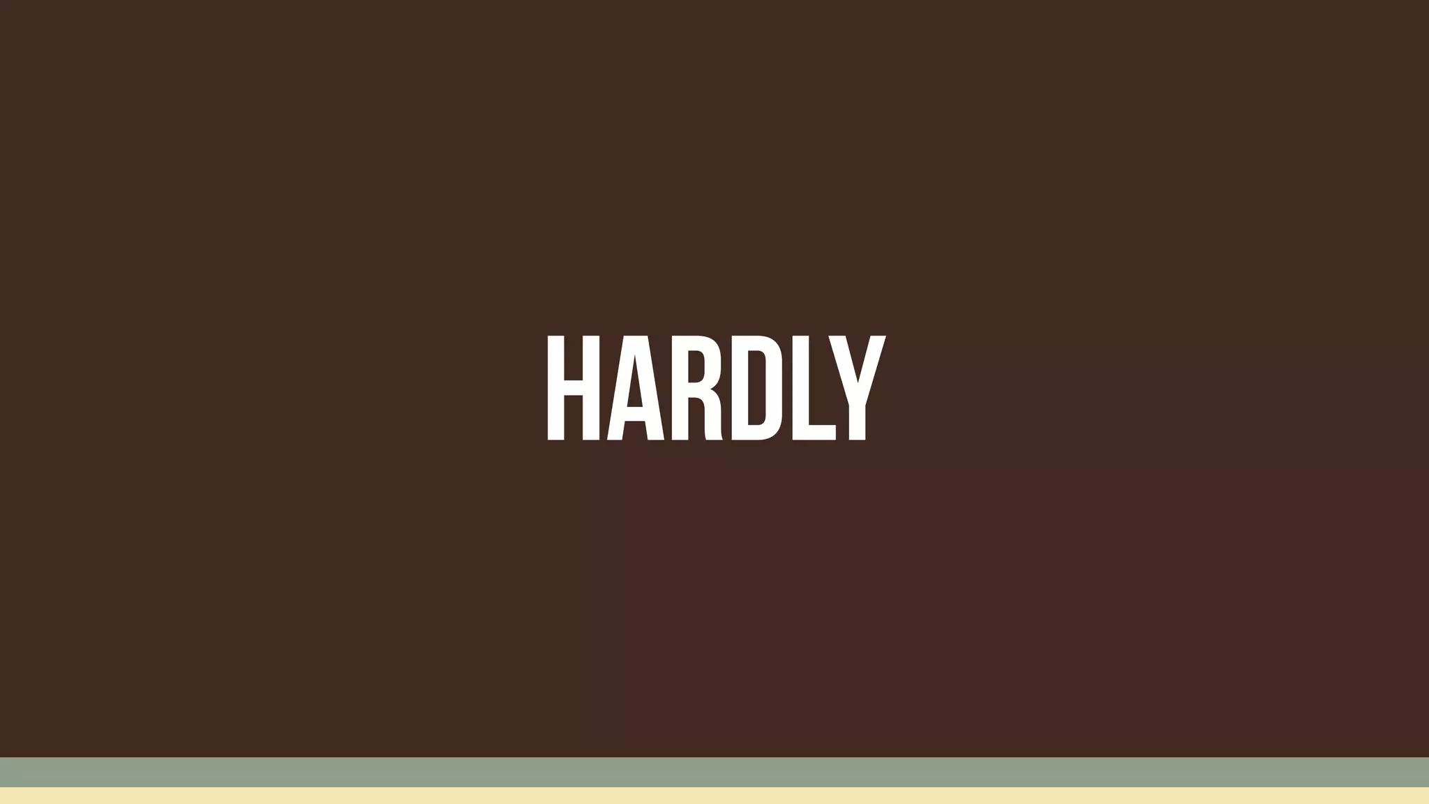 hARDLY
 