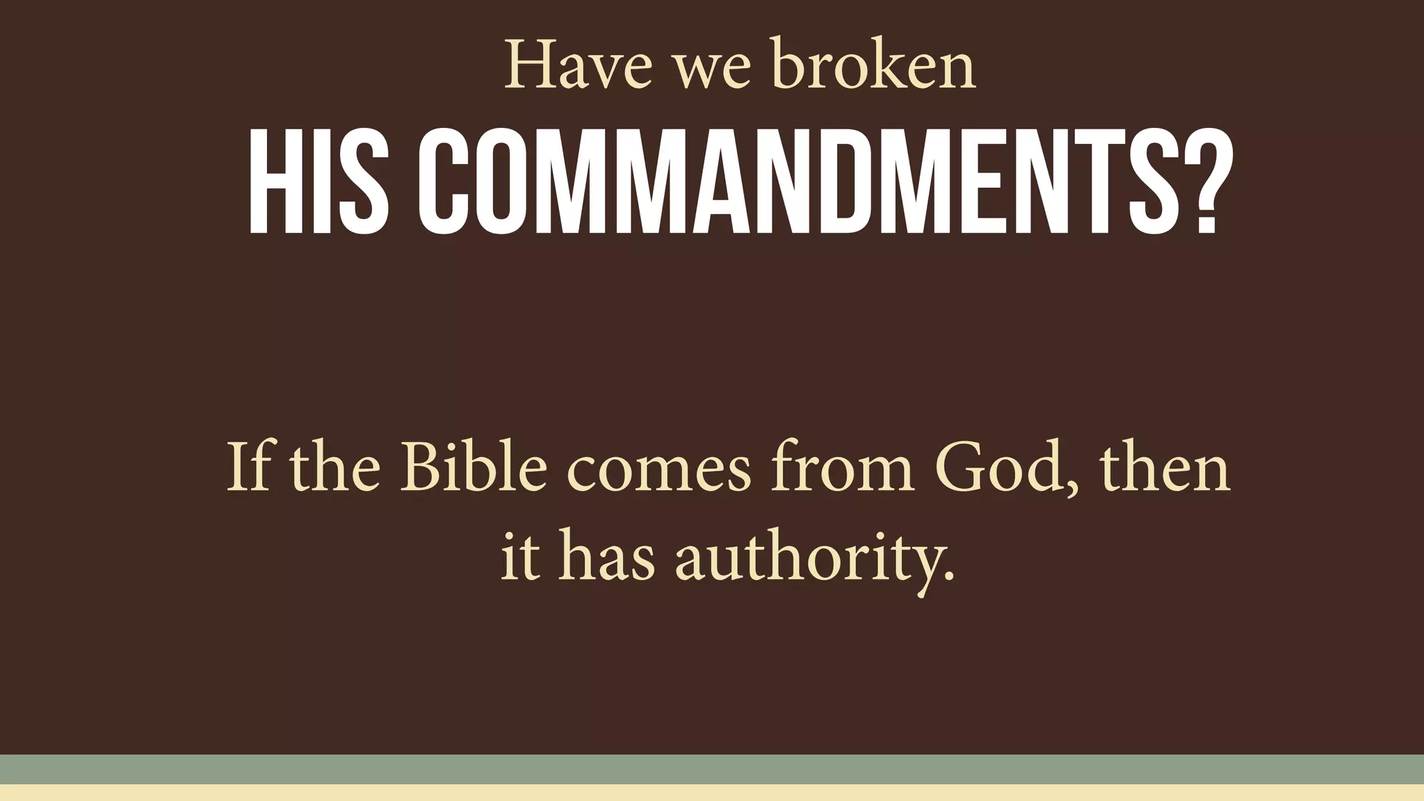 If the Bible comes from God, then
it has authority.
his commandments?
Have we broken
 