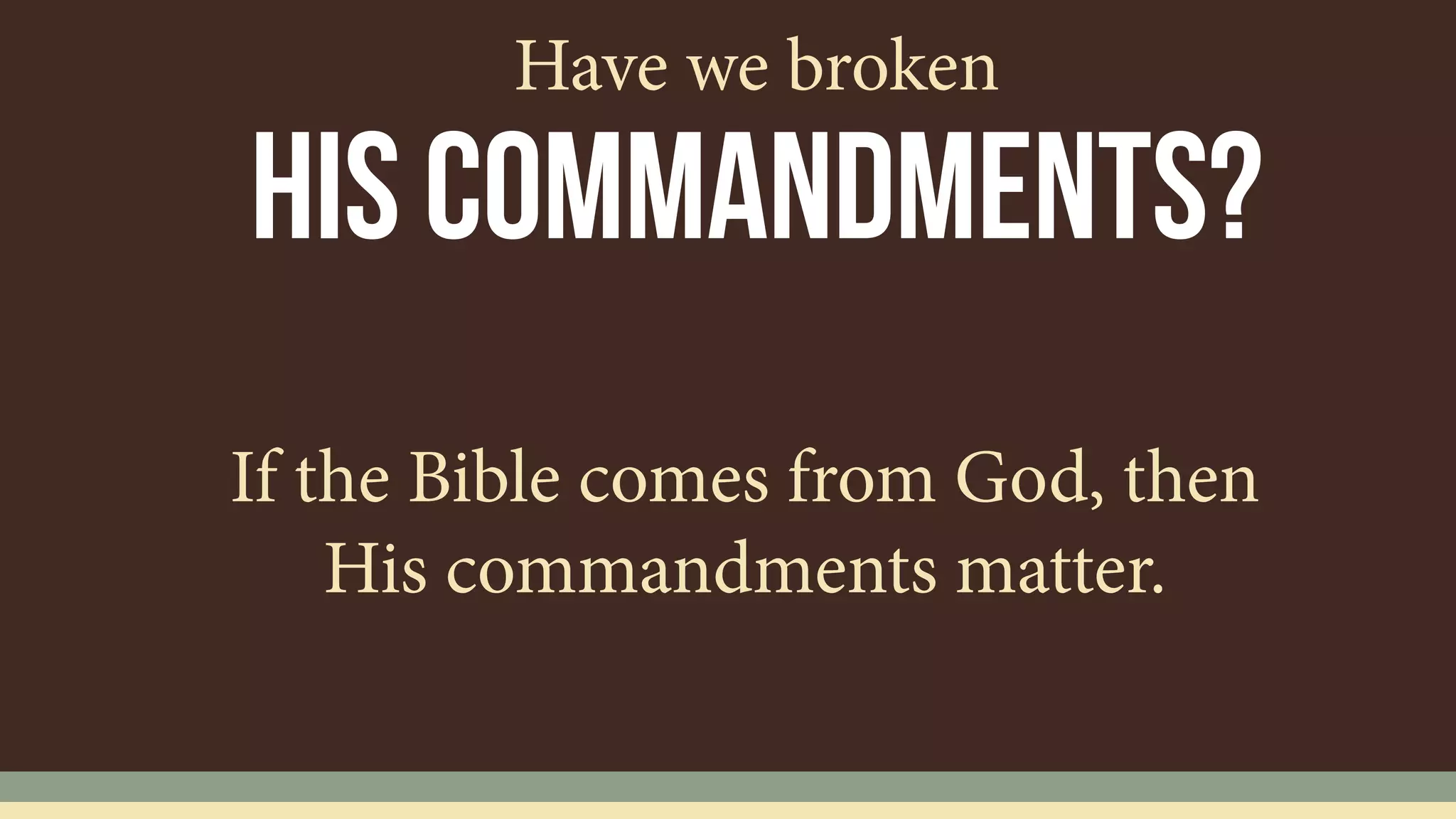 If the Bible comes from God, then
His commandments matter.
his commandments?
Have we broken
 