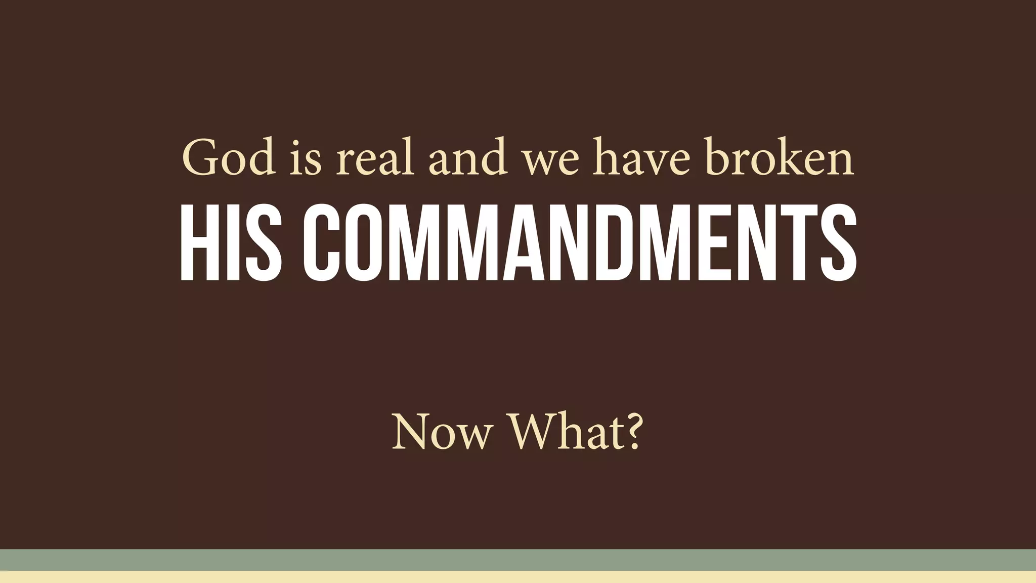 His commandments
God is real and we have broken
Now What?
 