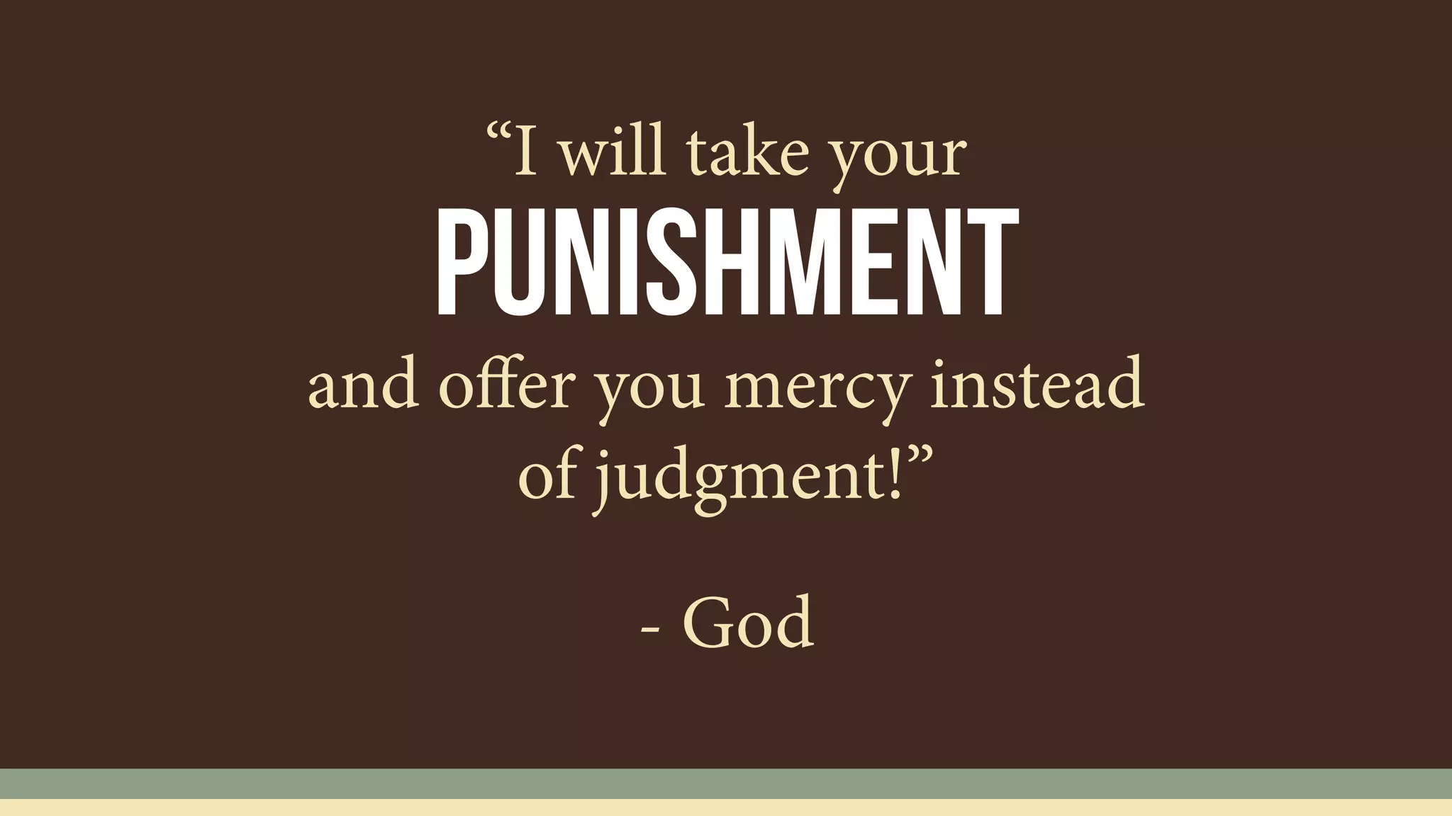 punishment
“I will take your
and oﬀer you mercy instead
of judgment!”
- God
 