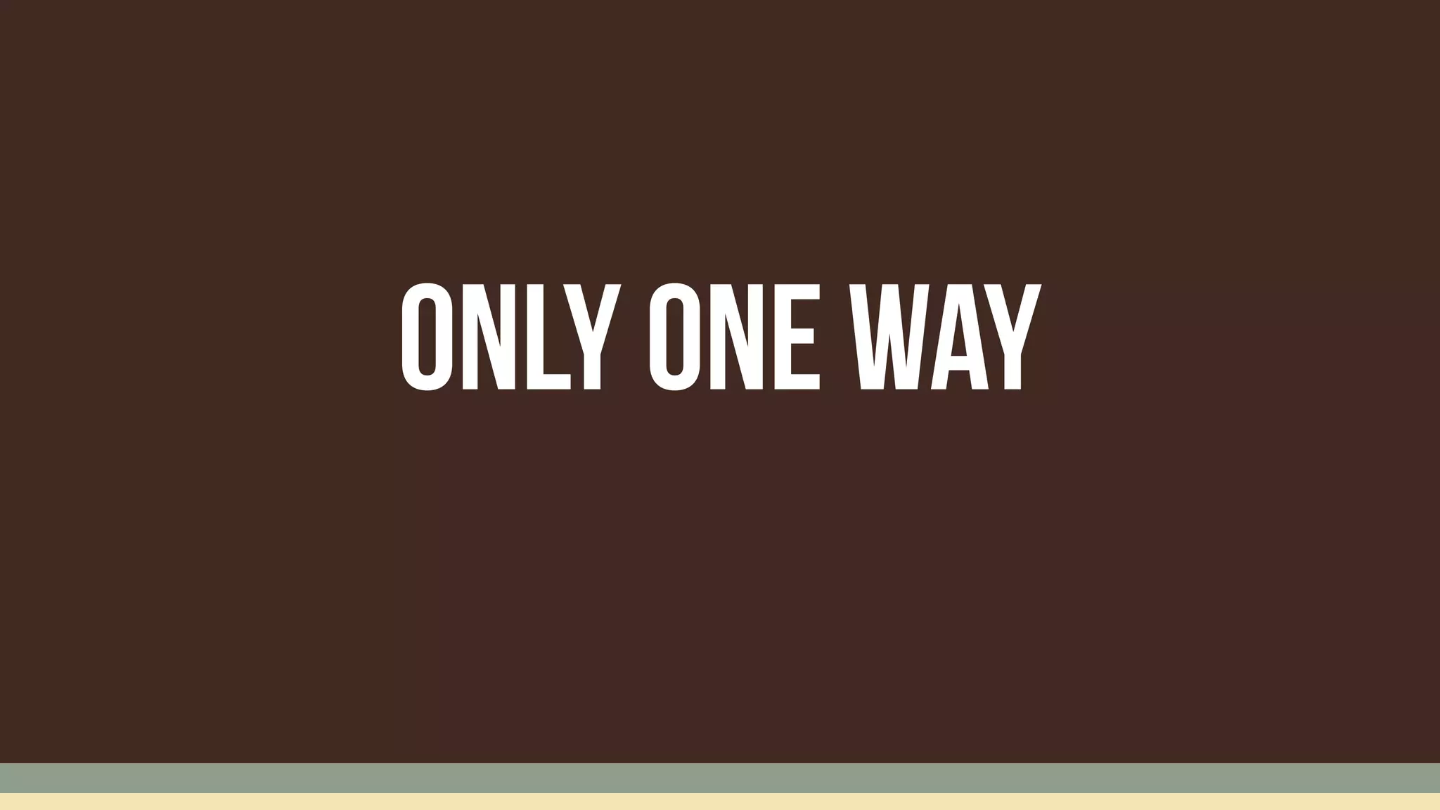 Only One way
 