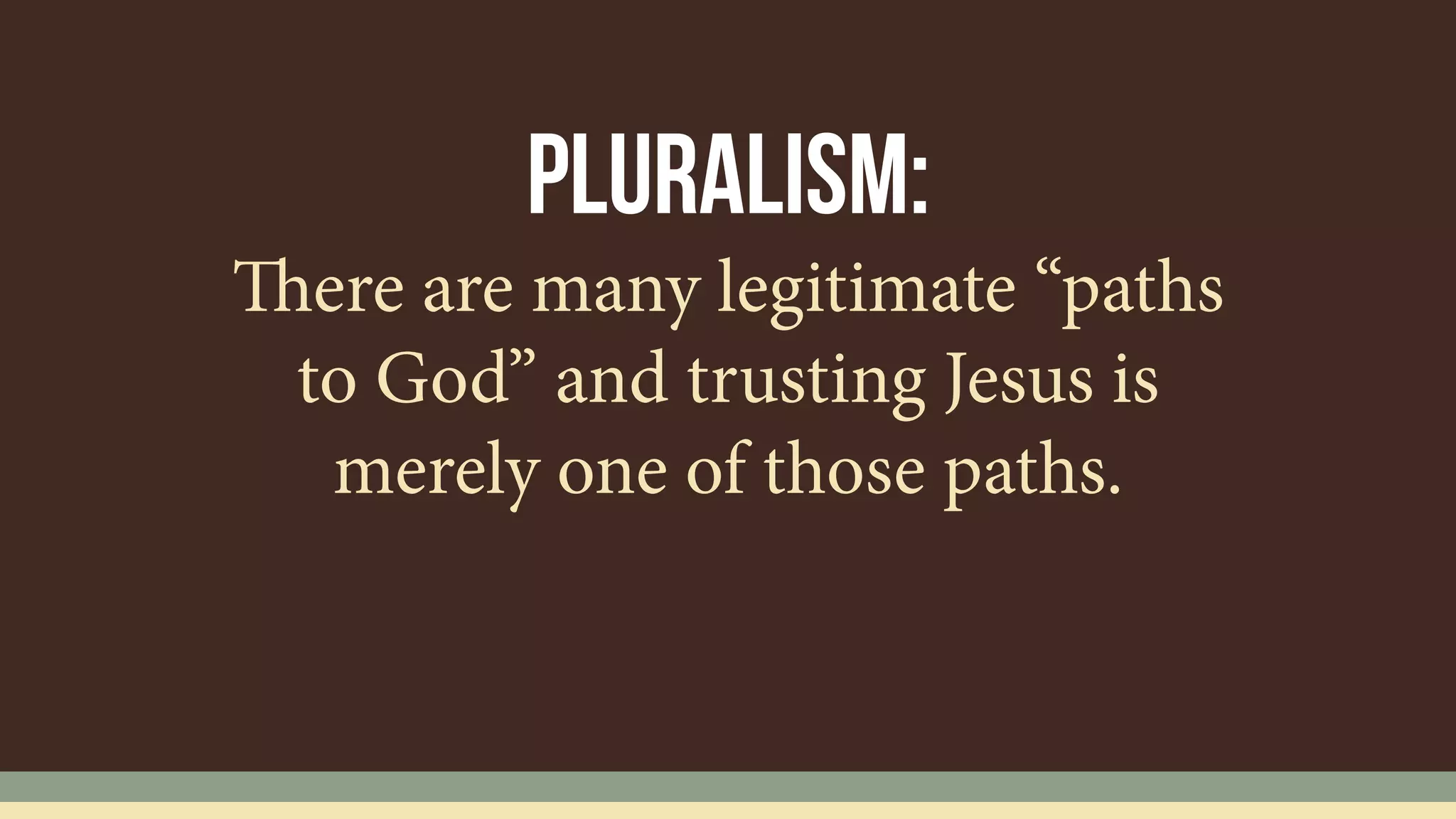 pLURALISM:
There are many legitimate “paths
to God” and trusting Jesus is
merely one of those paths.
 