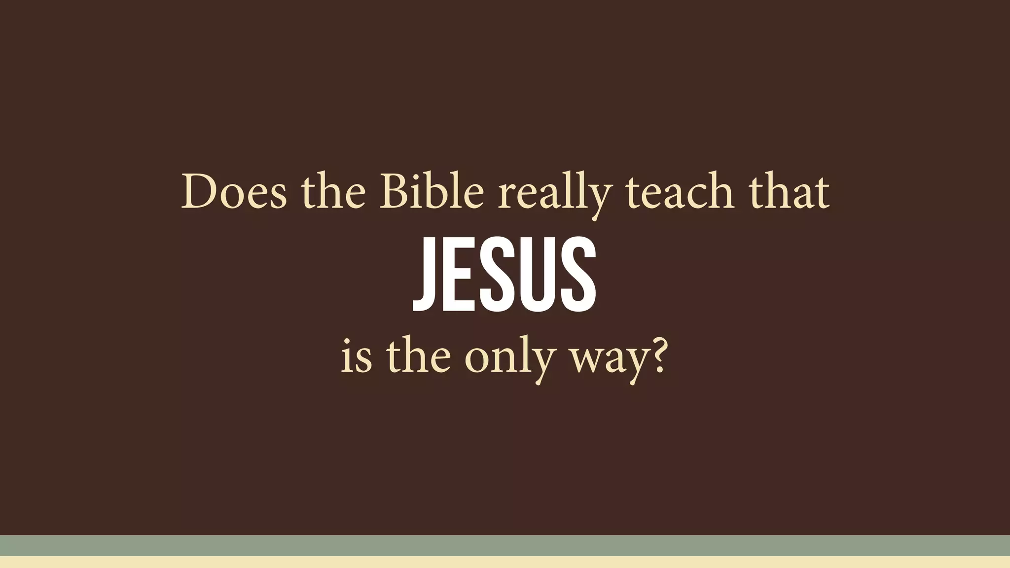 Jesus
Does the Bible really teach that
is the only way?
 