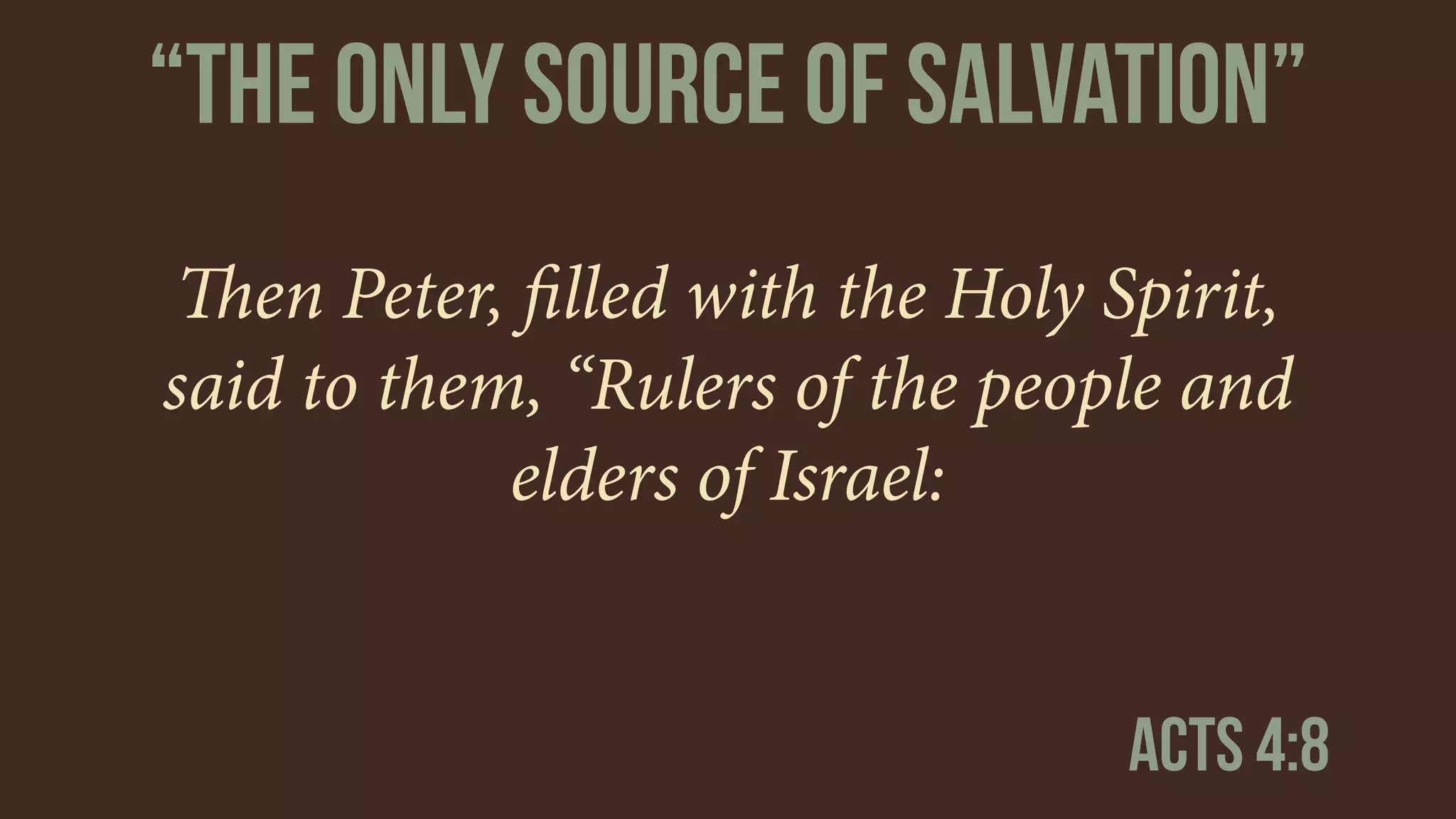 Then Peter, ﬁlled with the Holy Spirit,
said to them, “Rulers of the people and
elders of Israel:
Acts 4:8
“The only source of salvation”
 