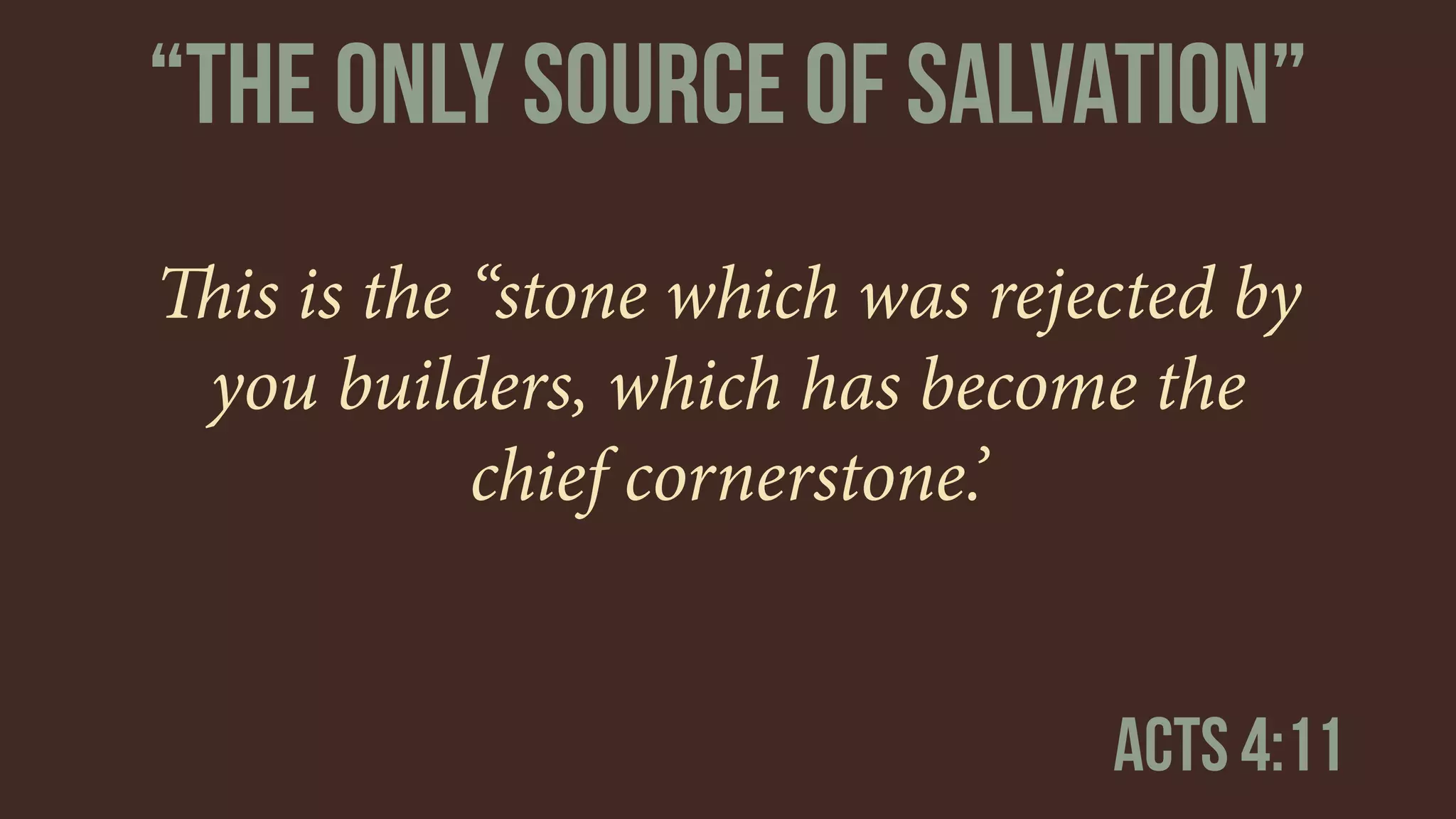 This is the “stone which was rejected by
you builders, which has become the
chief cornerstone.’
Acts 4:11
“The only source of salvation”
 