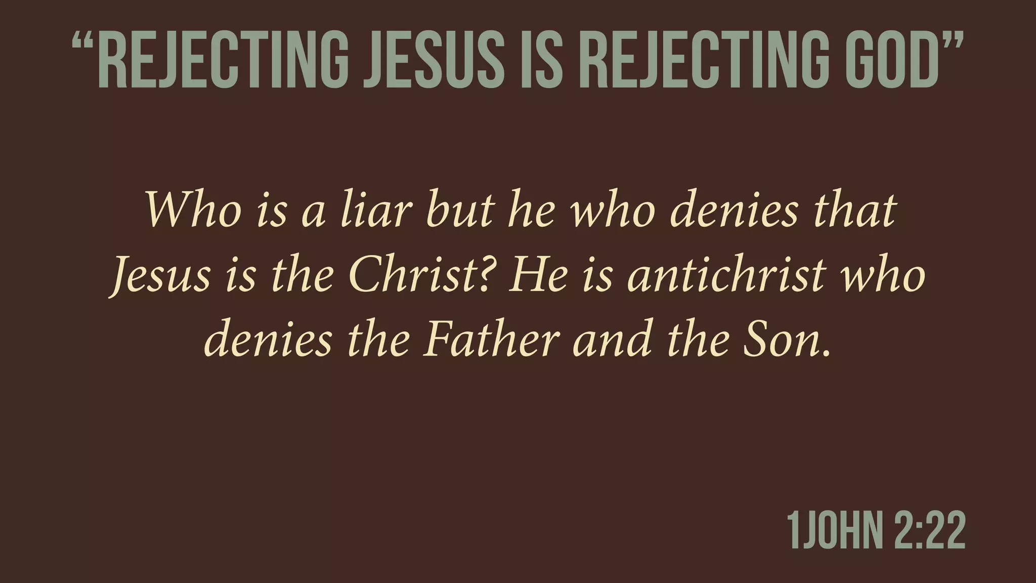 Who is a liar but he who denies that
Jesus is the Christ? He is antichrist who
denies the Father and the Son.
1john 2:22
“reJECTING jeSUS IS REJECTING gOD”
 