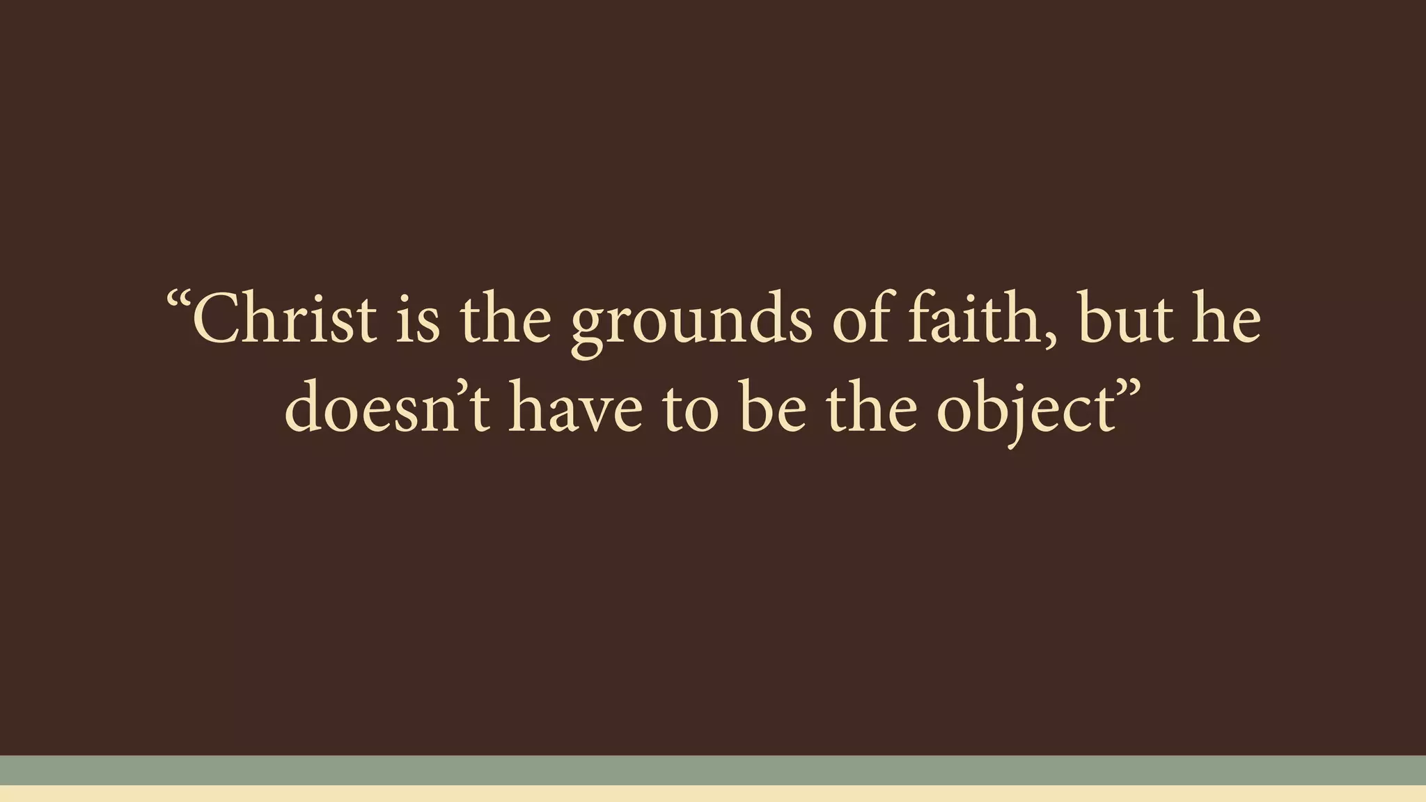 “Christ is the grounds of faith, but he
doesn’t have to be the object”
 
