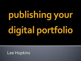 publishing your
digital portfolio

Lee Hopkins
 