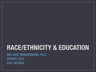 RACE/ETHNICITY & EDUCATION
MELANIE TANNENBAUM, PH.D.
SPRING 2015
SOC 463/663
 