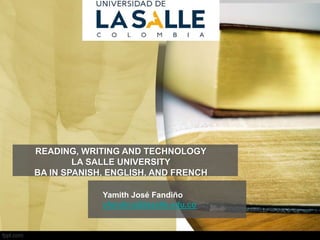 READING, WRITING AND TECHNOLOGY
LA SALLE UNIVERSITY
BA IN SPANISH, ENGLISH, AND FRENCH
Yamith José Fandiño
yfandino@lasalle.edu.co
 