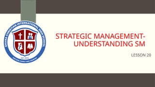 STRATEGIC MANAGEMENT-
UNDERSTANDING SM
LESSON 20
 