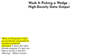 Week 9: Picking a Wedge -
High-Density Data Output
➔ “When I’m ﬂying [the F-35], I
use my Garmin smartwatch to
maintain situational
awareness. It shows the cabin
altitude program, if it gets too
high or too low it will start
vibrating.” - Robert Cowsert
 