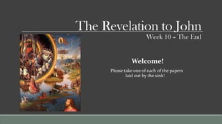 The Revelation to John
                        Week 10 – The End


                Welcome!
      Please take one of each of the papers
              laid out by the sink!
 