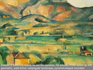 Instead of flattening space, he did the opposite. He actually broke space up into
geometric, solid forms: rectangular landscape, pyramid-shaped mountain
 