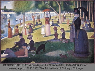 GEORGES SEURAT, A Sunday on La Grande Jatte, 1884–1886. Oil on
canvas, approx. 6’ 9” ´ 10’. The Art Institute of Chicago, Chicago
 