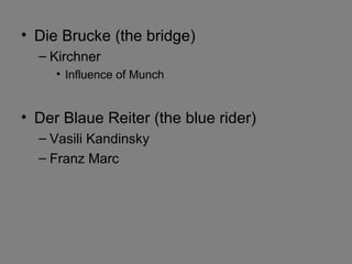 • Die Brucke (the bridge)
– Kirchner
• Influence of Munch
• Der Blaue Reiter (the blue rider)
– Vasili Kandinsky
– Franz Marc
 