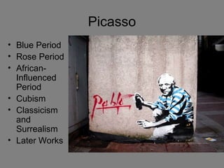 Picasso
• Blue Period
• Rose Period
• African-
Influenced
Period
• Cubism
• Classicism
and
Surrealism
• Later Works
 