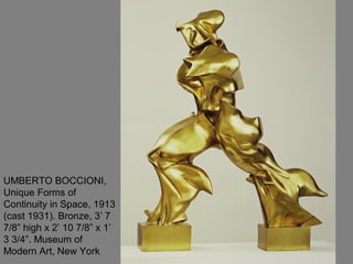 UMBERTO BOCCIONI,
Unique Forms of
Continuity in Space, 1913
(cast 1931). Bronze, 3’ 7
7/8” high x 2’ 10 7/8” x 1’
3 3/4”. Museum of
Modern Art, New York
 