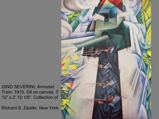 GINO SEVERINI, Armored
Train, 1915. Oil on canvas, 3’
10” x 2’ 10 1/8”. Collection of
Richard S. Zeisler, New York.
 