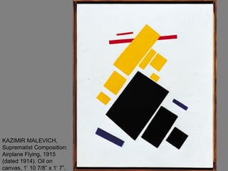 KAZIMIR MALEVICH,
Suprematist Composition:
Airplane Flying, 1915
(dated 1914). Oil on
canvas, 1’ 10 7/8” x 1’ 7”.
 