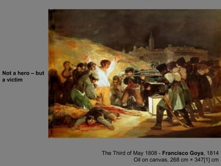 The Third of May 1808 - Francisco Goya, 1814
Oil on canvas, 268 cm × 347[1] cm
Not a hero – but
a victim
 