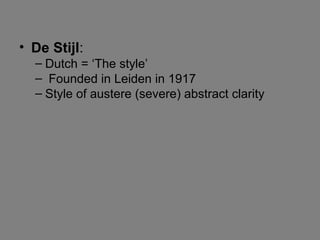 • De Stijl:
– Dutch = ‘The style’
– Founded in Leiden in 1917
– Style of austere (severe) abstract clarity
 