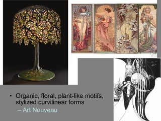 • Organic, floral, plant-like motifs,
stylized curvilinear forms
– Art Nouveau
 