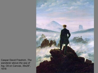 Caspar David Friedrich, The
wanderer above the sea of
fog, Oil on Canvas, 39x29”,
1818
 