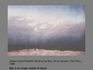 Caspar David Friedrich, Monk by the Sea, Oil on Canvas, 110x172cm,
1809
Man is no longer master of nature
 