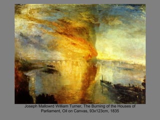 Joseph Mallowrd William Turner, The Burning of the Houses of
Parliament, Oil on Canvas, 93x123cm, 1835
 