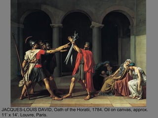 JACQUES-LOUIS DAVID, Oath of the Horatii, 1784. Oil on canvas, approx.
11’ x 14’. Louvre, Paris.
 