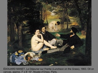 ÉDOUARD MANET, Le Déjeuner sur l’herbe (Luncheon on the Grass), 1863. Oil on
canvas, approx. 7’ x 8’ 10”. Musée d’Orsay, Paris.
 