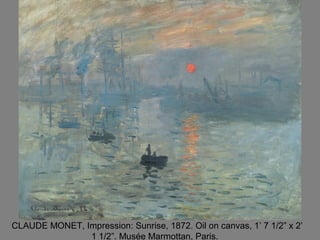 CLAUDE MONET, Impression: Sunrise, 1872. Oil on canvas, 1’ 7 1/2” x 2’
1 1/2”. Musée Marmottan, Paris.
 