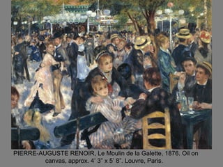 PIERRE-AUGUSTE RENOIR, Le Moulin de la Galette, 1876. Oil on
canvas, approx. 4’ 3” x 5’ 8”. Louvre, Paris.
 