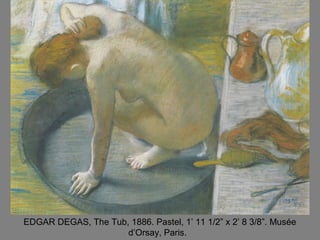 EDGAR DEGAS, The Tub, 1886. Pastel, 1’ 11 1/2” x 2’ 8 3/8”. Musée
d’Orsay, Paris.
 