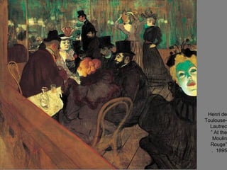 Henri de
Toulouse-
Lautrec
” At the
Moulin
Rouge”
. 1895
 