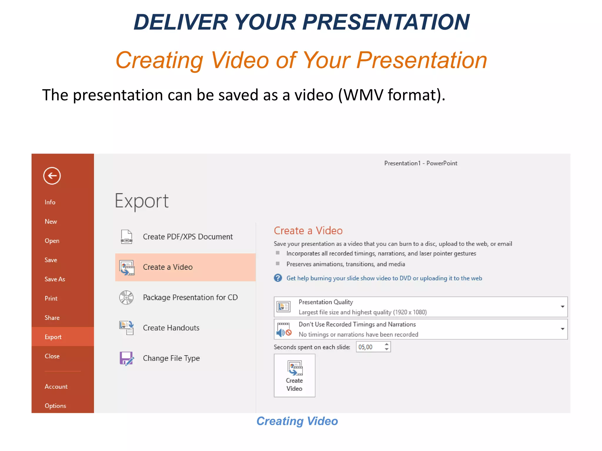 The presentation can be saved as a video (WMV format).
DELIVER YOUR PRESENTATION
Creating Video of Your Presentation
Creating Video
 