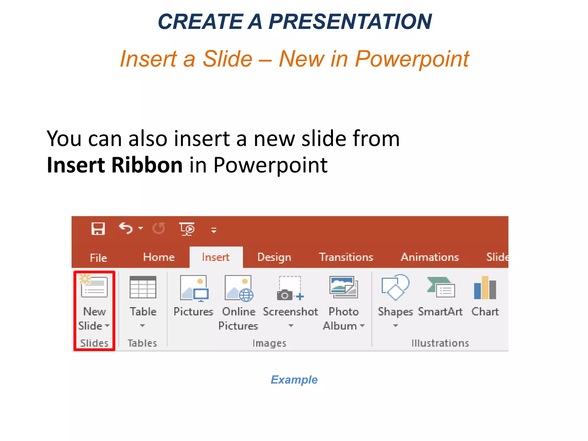You can also insert a new slide from
Insert Ribbon in Powerpoint
CREATE A PRESENTATION
Insert a Slide – New in Powerpoint
Example
 