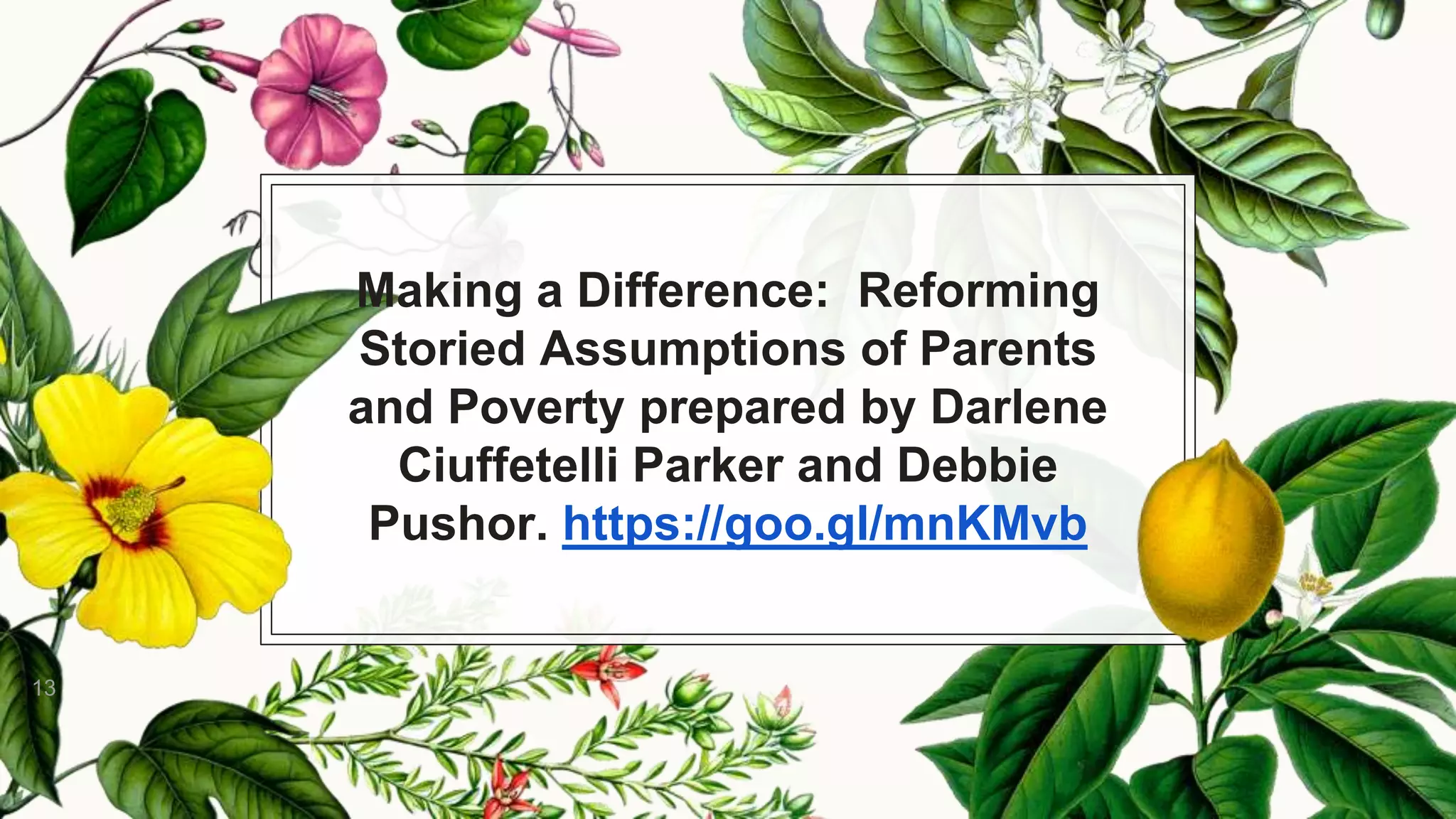 Making a Difference: Reforming
Storied Assumptions of Parents
and Poverty prepared by Darlene
Ciuffetelli Parker and Debbie
Pushor. https://goo.gl/mnKMvb
.
13
 