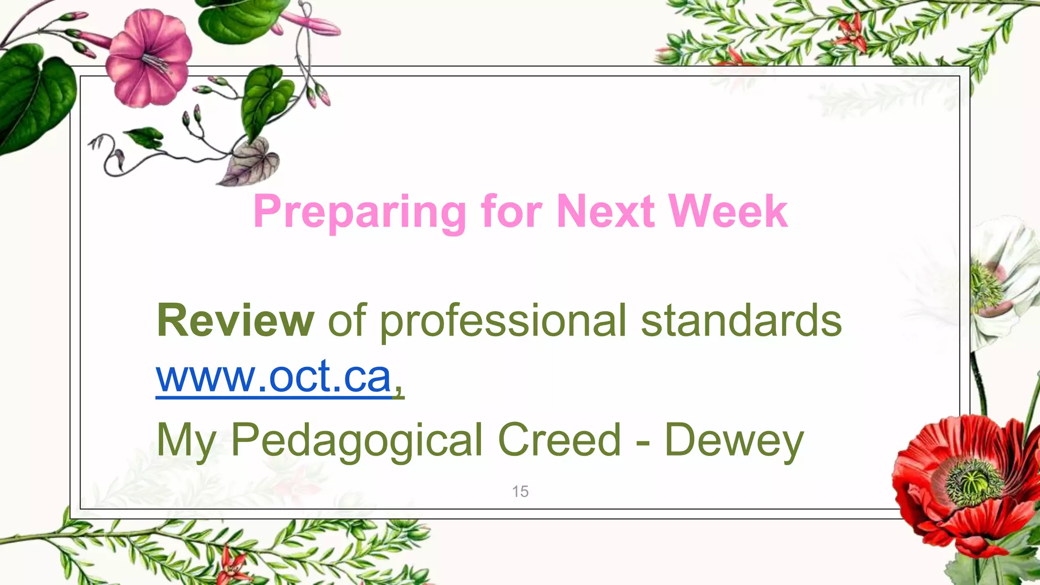 Preparing for Next Week
Review of professional standards
www.oct.ca,
My Pedagogical Creed - Dewey
15
 