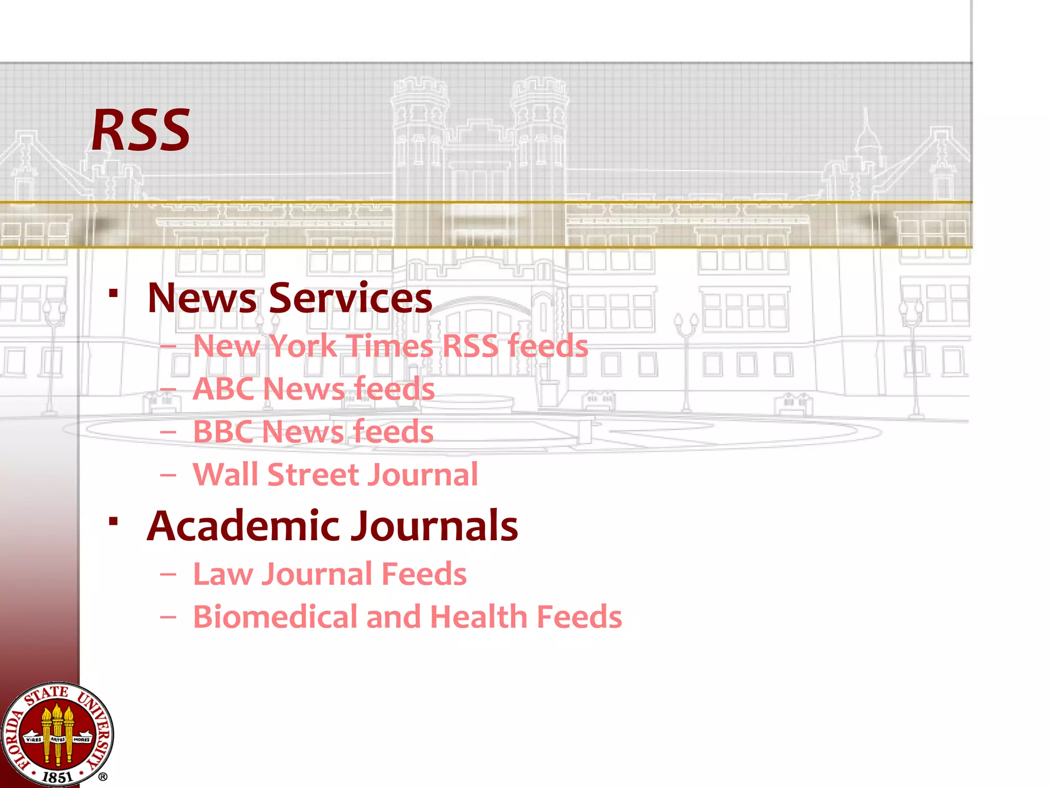 RSS

   News Services
    –   New York Times RSS feeds
    –   ABC News feeds
    –   BBC News feeds
    –   Wall Street Journal
   Academic Journals
    – Law Journal Feeds
    – Biomedical and Health Feeds
 