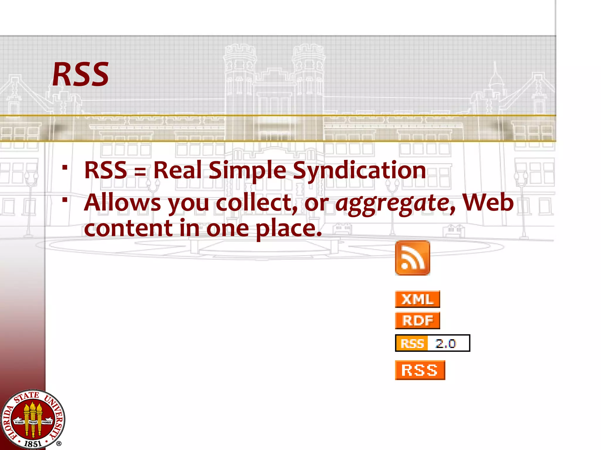 RSS

   RSS = Real Simple Syndication
   Allows you collect, or aggregate, Web
    content in one place.
 