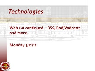 Technologies

Web 2.0 continued – RSS, Pod/Vodcasts
and more

Monday 3/12/12
 