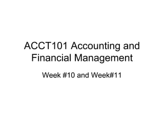 ACCT101 Accounting and
Financial Management
Week #10 and Week#11
 